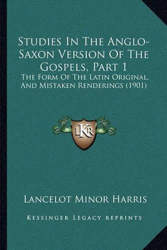 Cover image for Studies in the Anglo-Saxon Version of the Gospels, Part 1: The Form of the Latin Original, and Mistaken Renderings (1901)