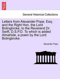 Cover image for Letters from Alexander Pope, Esq; And the Right Hon. the Lord Bolingbroke, to the Reverend Dr. Swift, D.S.P.D. to Which Is Added Almahide, a Poem by the Lord Bolingbroke.