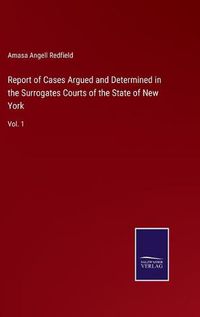 Cover image for Report of Cases Argued and Determined in the Surrogates Courts of the State of New York: Vol. 1