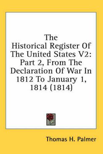 Cover image for The Historical Register of the United States V2: Part 2, from the Declaration of War in 1812 to January 1, 1814 (1814)