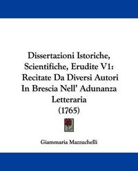 Cover image for Dissertazioni Istoriche, Scientifiche, Erudite V1: Recitate Da Diversi Autori In Brescia Nell' Adunanza Letteraria (1765)