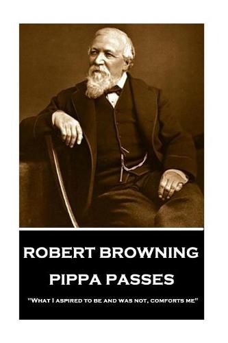 Cover image for Robert Browning - Pippa Passes: what I Aspired to Be and Was Not, Comforts Me