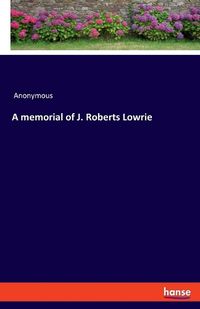 Cover image for A memorial of J. Roberts Lowrie