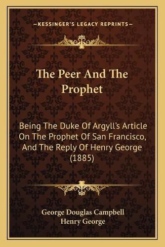 The Peer and the Prophet: Being the Duke of Argyll's Article on the Prophet of San Francisco, and the Reply of Henry George (1885)