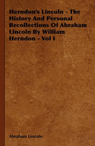 Cover image for Herndon's Lincoln - The History and Personal Recollections of Abraham Lincoln by William Herndon - Vol I