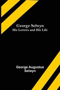 Cover image for George Selwyn: His Letters and His Life