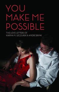 Cover image for You make me possible: The love letters of Karina M. Szczurek & Andre Brink