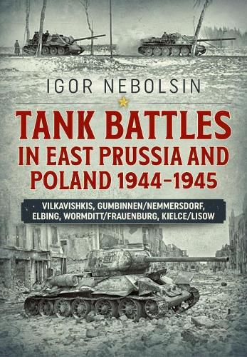 Cover image for Tank Battles in East Prussia and Poland 1944-1945: Vilkavishkis, Gumbinnen/Nemmersdorf, Elbing, Wormditt/Frauenburg, Kielce/Lisow