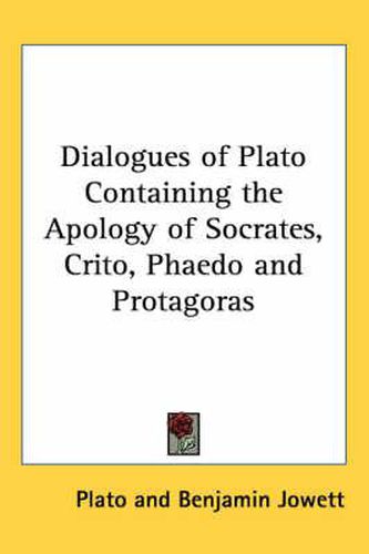 Dialogues of Plato Containing the Apology of Socrates, Crito, Phaedo and Protagoras