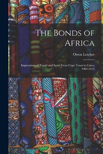 Cover image for The Bonds of Africa: Impressions of Travel and Sport From Cape Town to Cairo, 1902-1912