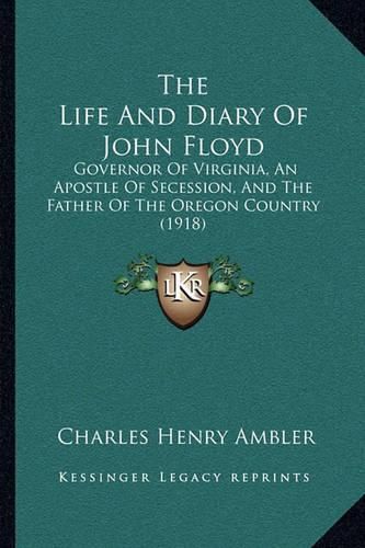 The Life and Diary of John Floyd: Governor of Virginia, an Apostle of Secession, and the Father of the Oregon Country (1918)