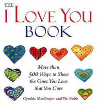 Cover image for The I Love You  Book: More Than 500 Ways to Show the Ones You Love That You Care