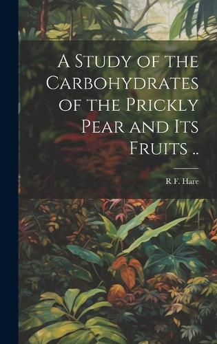 Cover image for A Study of the Carbohydrates of the Prickly Pear and its Fruits ..