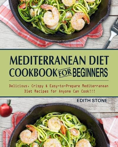 Cover image for Mediterranean Diet Cookbook For Beginners: Delicious, Crispy & Easy-to-Prepare Mediterranean Diet Recipes for Anyone Can Cook!!!