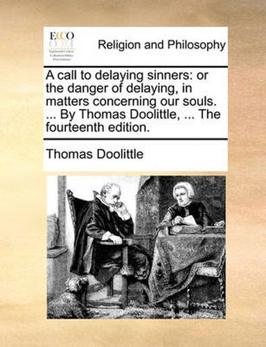 Cover image for A Call to Delaying Sinners: Or the Danger of Delaying, in Matters Concerning Our Souls. ... by Thomas Doolittle, ... the Fourteenth Edition.