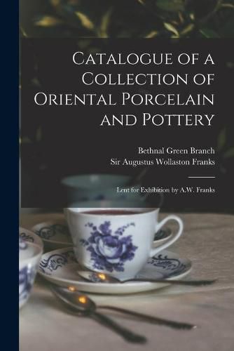 Cover image for Catalogue of a Collection of Oriental Porcelain and Pottery: Lent for Exhibition by A.W. Franks