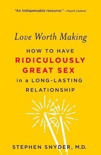 Cover image for Love Worth Making: How to Have Ridiculously Great Sex in a Long-Lasting Relationship