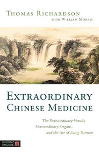 Cover image for Extraordinary Chinese Medicine: The Extraordinary Vessels, Extraordinary Organs, and the Art of Being Human