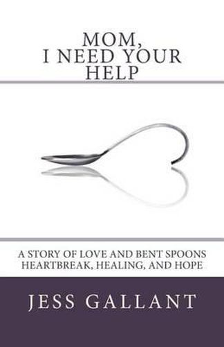 Cover image for Mom, I Need Your Help: A Story of Love and Bent Spoons; Heartbreak, Healing, and Hope