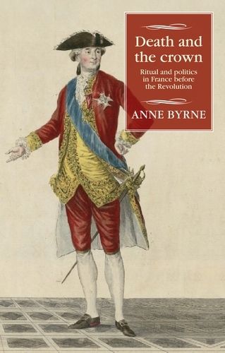 Death and the Crown: Ritual and Politics in France Before the Revolution