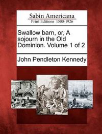 Cover image for Swallow Barn, Or, a Sojourn in the Old Dominion. Volume 1 of 2