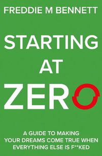 Cover image for Starting at Zero: 'A Guide to Making Your Dreams Come True When Everything Else is F**ked