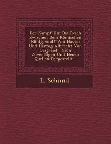 Cover image for Der Kampf Um Das Reich Zwischen Dem Romischen Konig Adolf Von Nassau Und Herzog Albrecht Von Oestreich: Nach Zuverlai Gen Und Neuen Quellen Dargestellt...