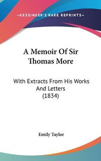 Cover image for A Memoir Of Sir Thomas More: With Extracts From His Works And Letters (1834)