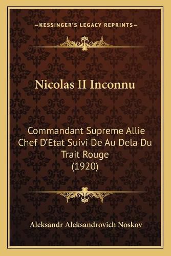 Cover image for Nicolas II Inconnu: Commandant Supreme Allie Chef D'Etat Suivi de Au Dela Du Trait Rouge (1920)