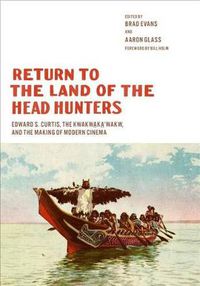 Cover image for Return to the Land of the Head Hunters: Edward S. Curtis, the Kwakwaka'wakw, and the Making of Modern Cinema