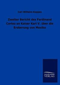 Cover image for Zweiter Bericht des Ferdinand Cortez an Kaiser Karl V. uber die Eroberung von Mexiko