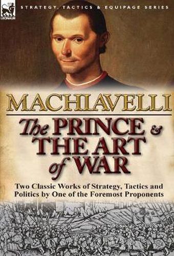 The Prince & The Art of War: Two Classic Works of Strategy, Tactics and Politics by One of the Foremost Proponents