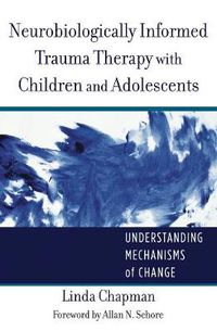 Cover image for Neurobiologically Informed Trauma Therapy with Children and Adolescents: Understanding Mechanisms of Change