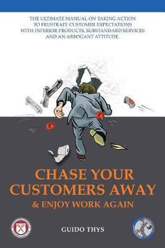 Cover image for Chase Your Customers Away And Enjoy Work Again: The ultimate guide manual on taking action to frustrate customer expectations with inferior products, substandard services and an arrogant attitude