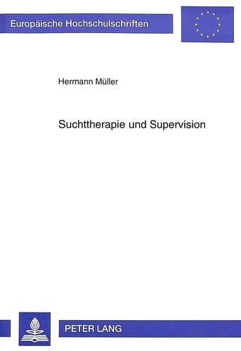 Cover image for Suchttherapie Und Supervision: Berufliche Probleme Und Paradoxien in Der Stationaeren Suchttherapie Und Deren Einfluss Auf Die Struktur Und Inhaltliche Entwicklung Einer Teamsupervision Mit Suchttherapeuten