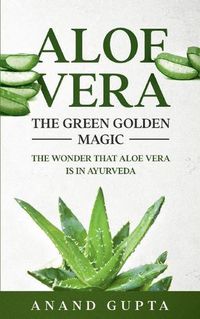 Cover image for Aloe Vera: The Green Golden Magic: The Wonder that Aloe Vera is in Ayurveda