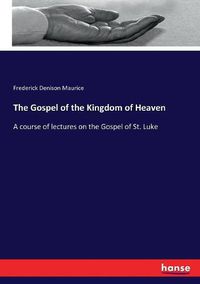 Cover image for The Gospel of the Kingdom of Heaven: A course of lectures on the Gospel of St. Luke