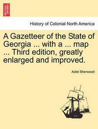 Cover image for A Gazetteer of the State of Georgia ... with a ... Map ... Third Edition, Greatly Enlarged and Improved.