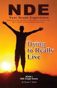 Cover image for Dying to Really Live: Memories of the Afterlife; A Non-Believer Returns to Life After a Surprising Near Death Experience