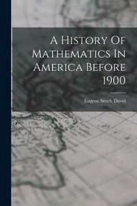 Cover image for A History Of Mathematics In America Before 1900