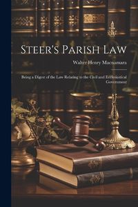 Cover image for Steer's Parish law; Being a Digest of the law Relating to the Civil and Ecclesiastical Government