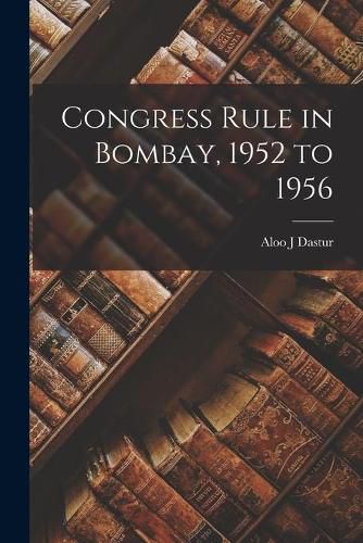 Cover image for Congress Rule in Bombay, 1952 to 1956