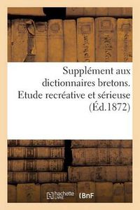 Cover image for Supplement Aux Dictionnaires Bretons. Etude Recreative Et Serieuse: Histoire, Physiologie Linguistique, Orthographe, Vocabulaire