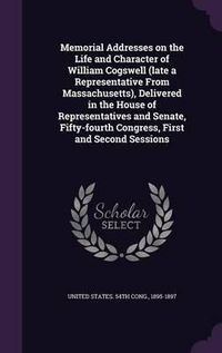 Cover image for Memorial Addresses on the Life and Character of William Cogswell (Late a Representative from Massachusetts), Delivered in the House of Representatives and Senate, Fifty-Fourth Congress, First and Second Sessions