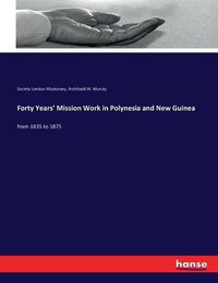 Cover image for Forty Years' Mission Work in Polynesia and New Guinea: from 1835 to 1875