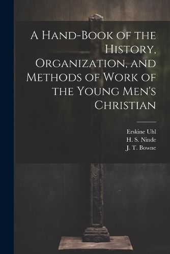 Cover image for A Hand-Book of the History, Organization, and Methods of Work of the Young Men's Christian