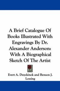 Cover image for A Brief Catalogue of Books Illustrated with Engravings by Dr. Alexander Anderson: With a Biographical Sketch of the Artist