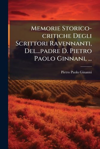 Cover image for Memorie Storico-Critiche Degli Scrittori Ravennanti, del...Padre D. Pietro Paolo Ginnani, ...