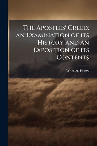 Cover image for The Apostles' Creed; an Examination of its History and an Exposition of its Contents
