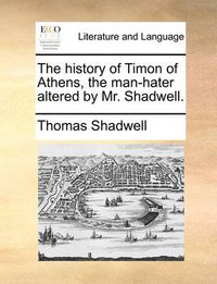 Cover image for The History of Timon of Athens, the Man-Hater Altered by Mr. Shadwell.